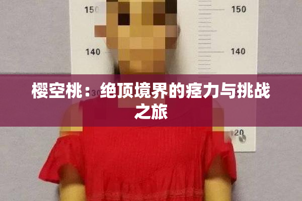 樱空桃：绝顶境界的痉力与挑战之旅