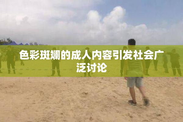 色彩斑斓的成人内容引发社会广泛讨论