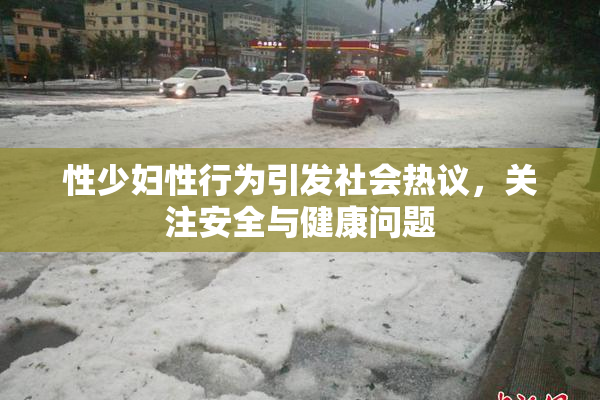 性少妇性行为引发社会热议，关注安全与健康问题