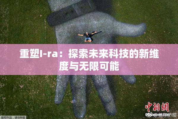 重塑I-ra：探索未来科技的新维度与无限可能