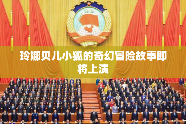玲娜贝儿小狐的奇幻冒险故事即将上演