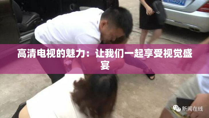 高清电视的魅力：让我们一起享受视觉盛宴