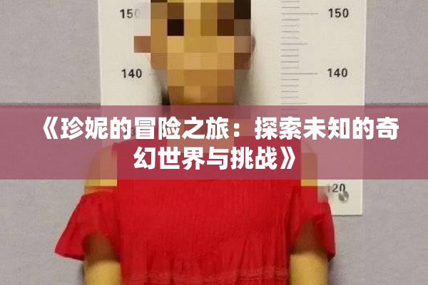 《珍妮的冒险之旅：探索未知的奇幻世界与挑战》