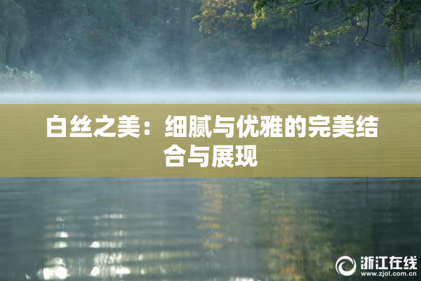 白丝之美：细腻与优雅的完美结合与展现