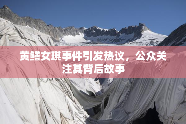黄鳝女琪事件引发热议，公众关注其背后故事