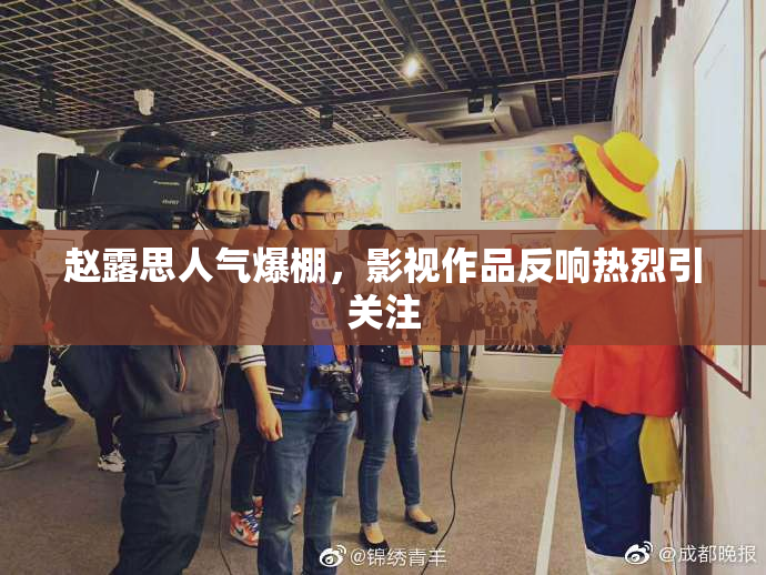 赵露思人气爆棚，影视作品反响热烈引关注
