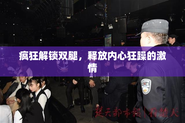 疯狂解锁双腿，释放内心狂躁的激情