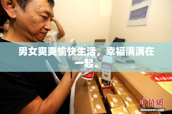 男女爽爽愉快生活，幸福满满在一起。