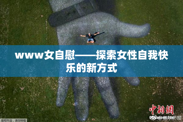 www女自慰——探索女性自我快乐的新方式