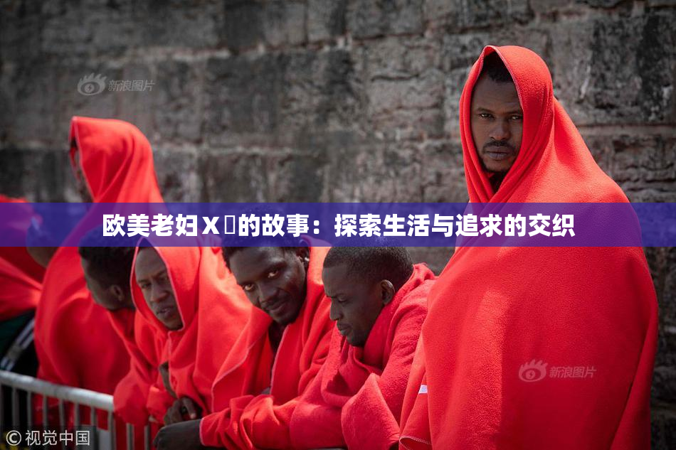 欧美老妇Ⅹ乄的故事：探索生活与追求的交织