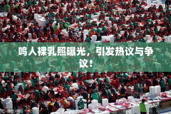 鸣人裸乳照曝光，引发热议与争议！