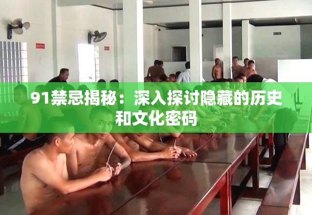 91禁忌揭秘：深入探讨隐藏的历史和文化密码