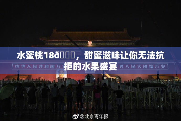 水蜜桃18🍑，甜蜜滋味让你无法抗拒的水果盛宴