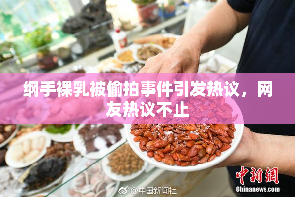 纲手裸乳被偷拍事件引发热议，网友热议不止