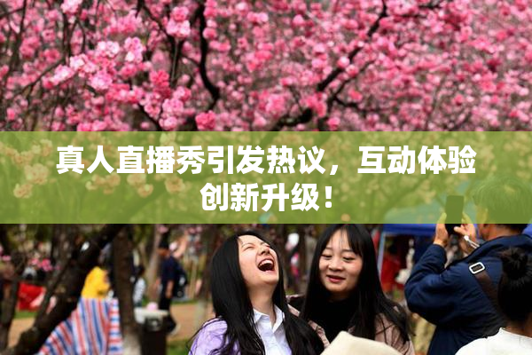 真人直播秀引发热议，互动体验创新升级！