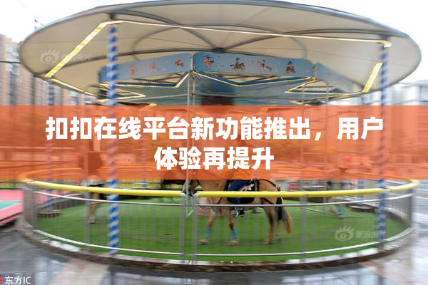 扣扣在线平台新功能推出，用户体验再提升