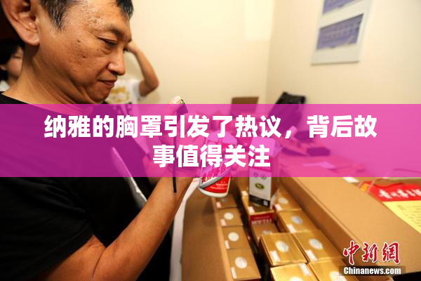 纳雅的胸罩引发了热议，背后故事值得关注