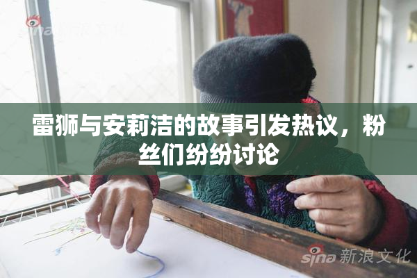 雷狮与安莉洁的故事引发热议，粉丝们纷纷讨论