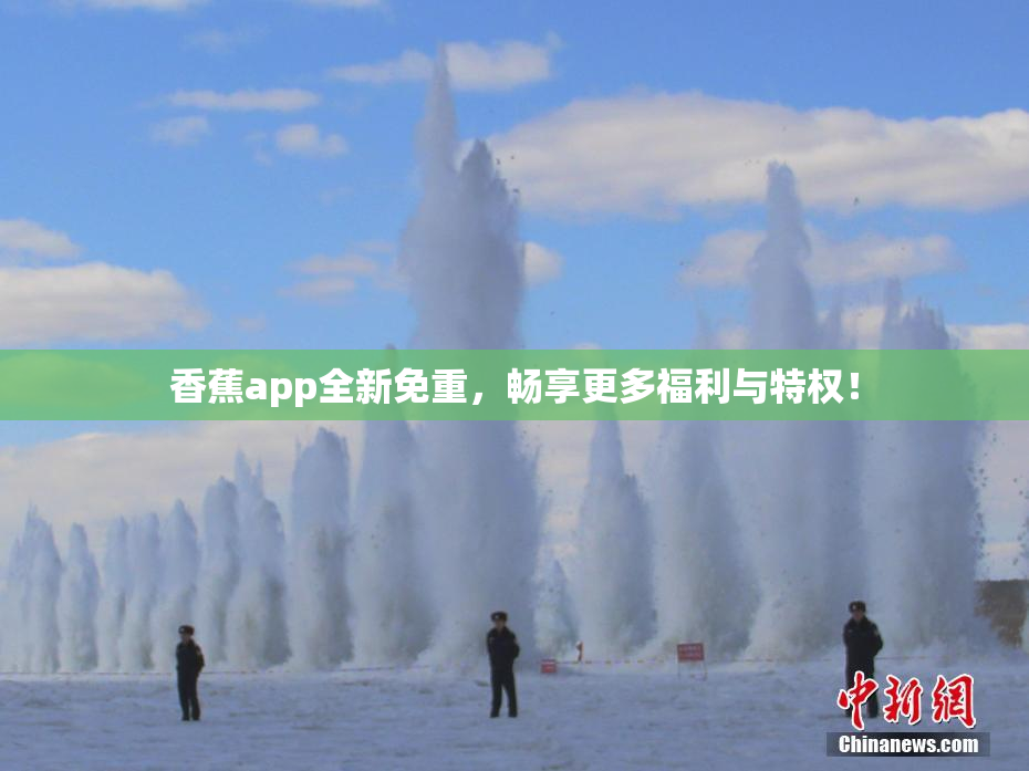 香蕉app全新免重，畅享更多福利与特权！