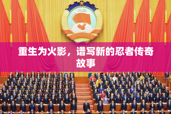 重生为火影，谱写新的忍者传奇故事