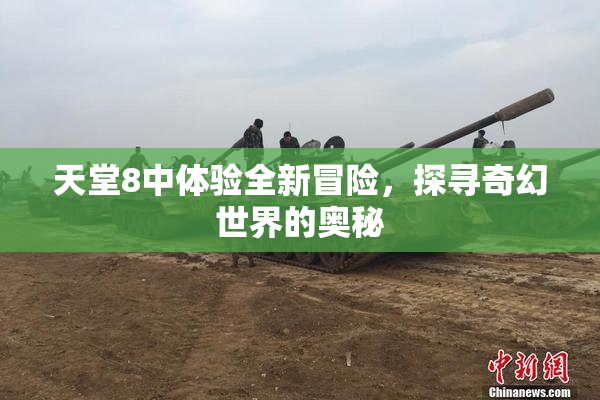 天堂8中体验全新冒险，探寻奇幻世界的奥秘