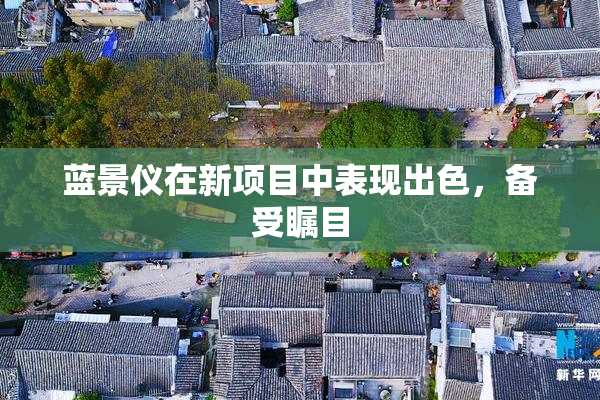 蓝景仪在新项目中表现出色，备受瞩目