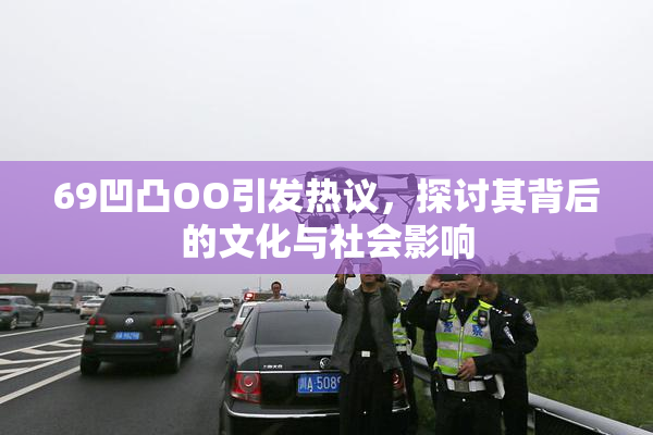 69凹凸OO引发热议，探讨其背后的文化与社会影响