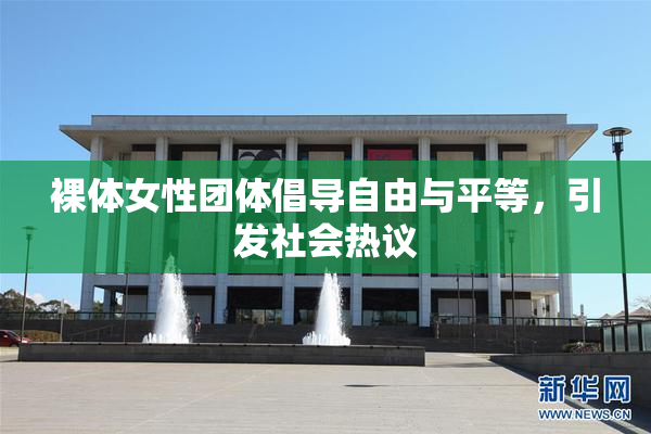 裸体女性团体倡导自由与平等，引发社会热议