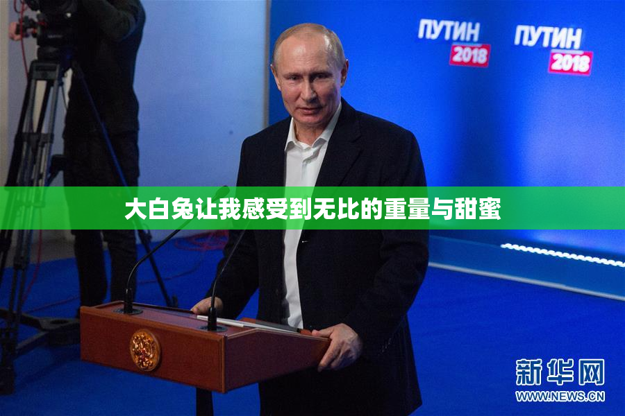 大白兔让我感受到无比的重量与甜蜜