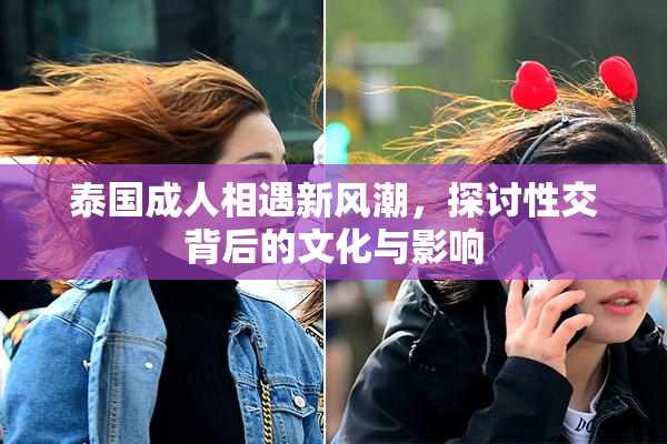 泰国成人相遇新风潮，探讨性交背后的文化与影响