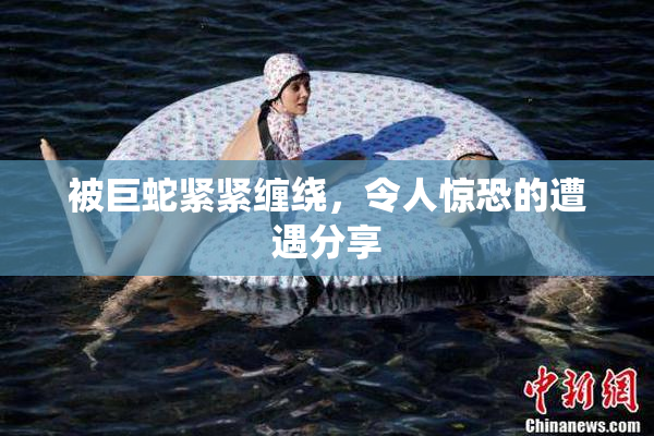 被巨蛇紧紧缠绕，令人惊恐的遭遇分享