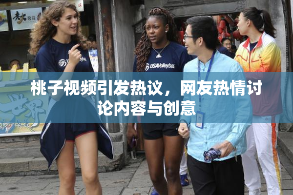 桃子视频引发热议，网友热情讨论内容与创意