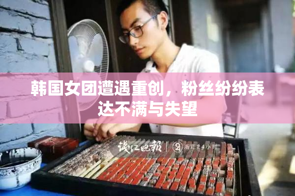 韩国女团遭遇重创，粉丝纷纷表达不满与失望
