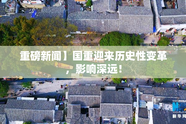 重磅新闻】国重迎来历史性变革，影响深远！