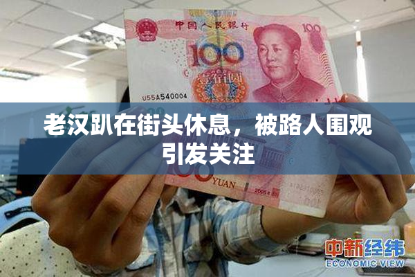 老汉趴在街头休息，被路人围观引发关注