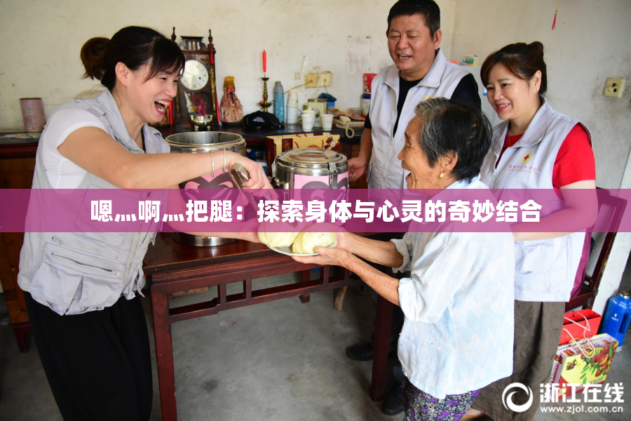 嗯灬啊灬把腿：探索身体与心灵的奇妙结合