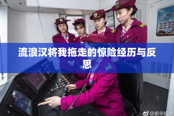 流浪汉将我拖走的惊险经历与反思