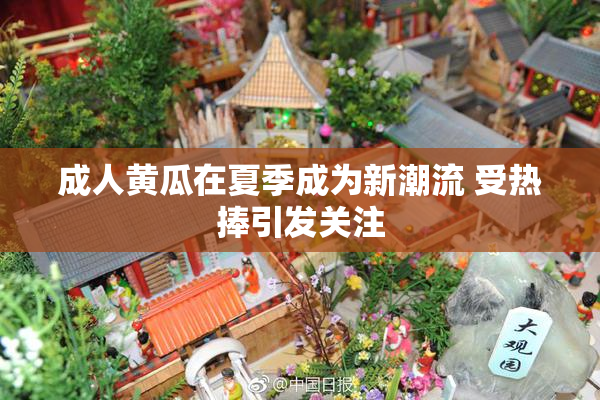 成人黄瓜在夏季成为新潮流 受热捧引发关注