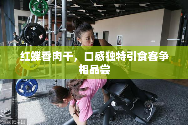 红蝶香肉干，口感独特引食客争相品尝
