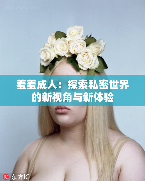 羞羞成人：探索私密世界的新视角与新体验