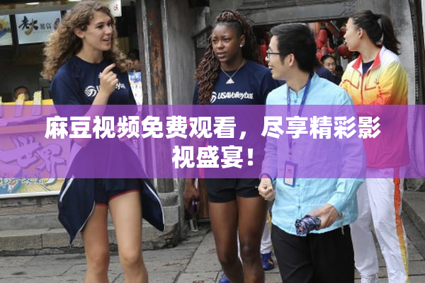 麻豆视频免费观看，尽享精彩影视盛宴！