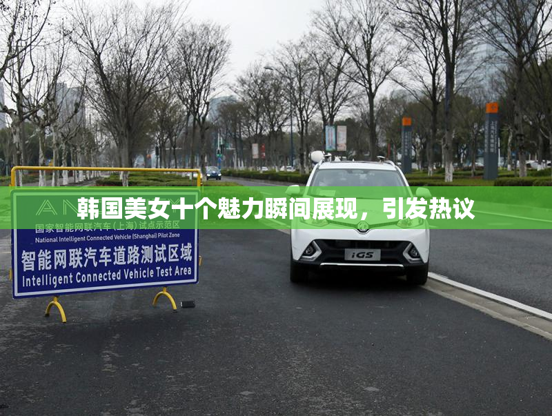 韩国美女十个魅力瞬间展现，引发热议