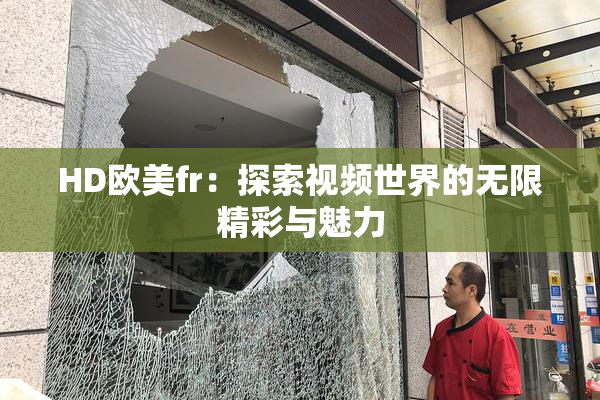 HD欧美fr：探索视频世界的无限精彩与魅力
