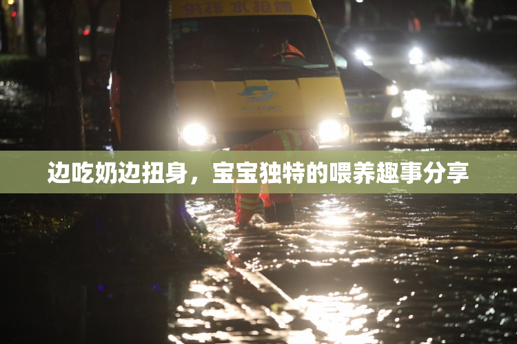 边吃奶边扭身，宝宝独特的喂养趣事分享