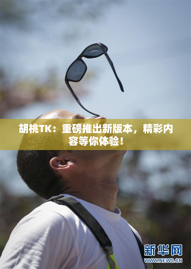 胡桃TK：重磅推出新版本，精彩内容等你体验！