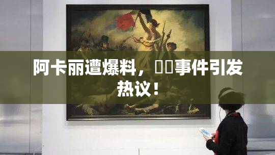 阿卡丽遭爆料，❌‌事件引发热议！