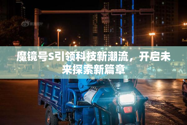 魔镜号S引领科技新潮流，开启未来探索新篇章