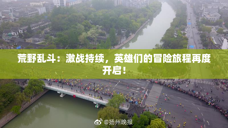 荒野乱斗：激战持续，英雄们的冒险旅程再度开启！