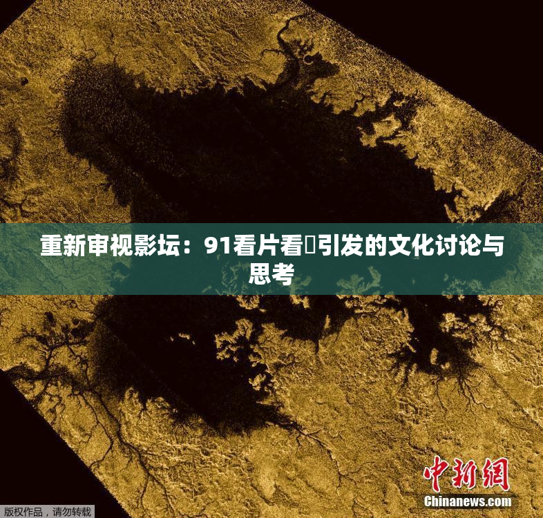 重新审视影坛：91看片看婬引发的文化讨论与思考