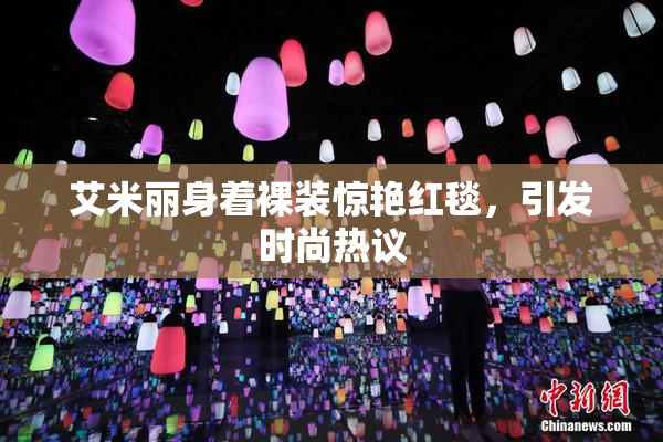 艾米丽身着裸装惊艳红毯，引发时尚热议